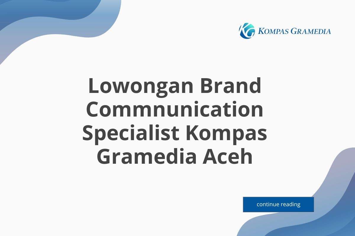 Lowongan Brand Commnunication Specialist Kompas Gramedia Aceh