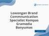 Lowongan Brand Commnunication Specialist Kompas Gramedia Banyumas