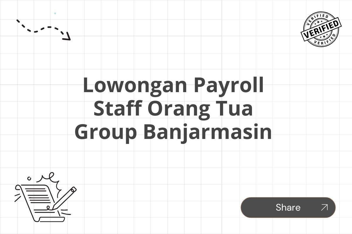 Lowongan Payroll Staff Orang Tua Group Banjarmasin