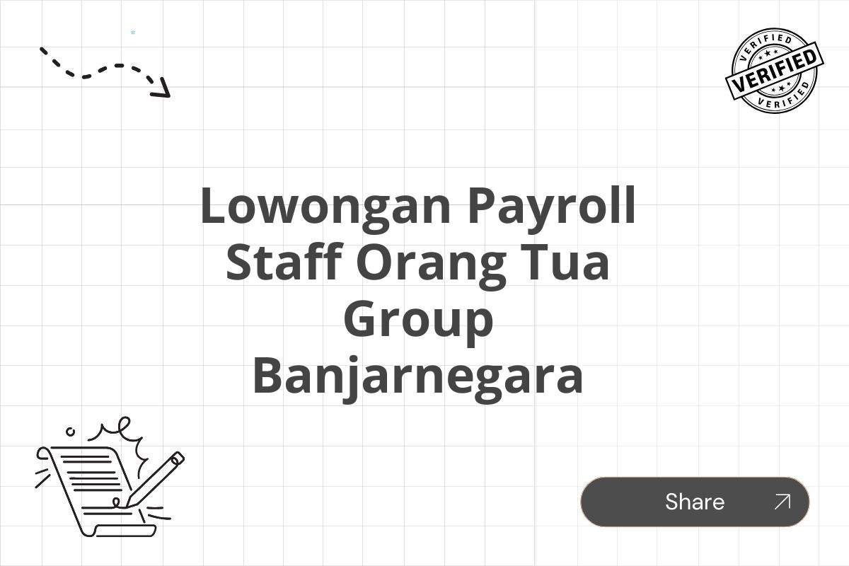 Lowongan Payroll Staff Orang Tua Group Banjarnegara