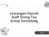 Lowongan Payroll Staff Orang Tua Group Sumedang