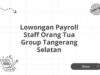 Lowongan Payroll Staff Orang Tua Group Tangerang Selatan