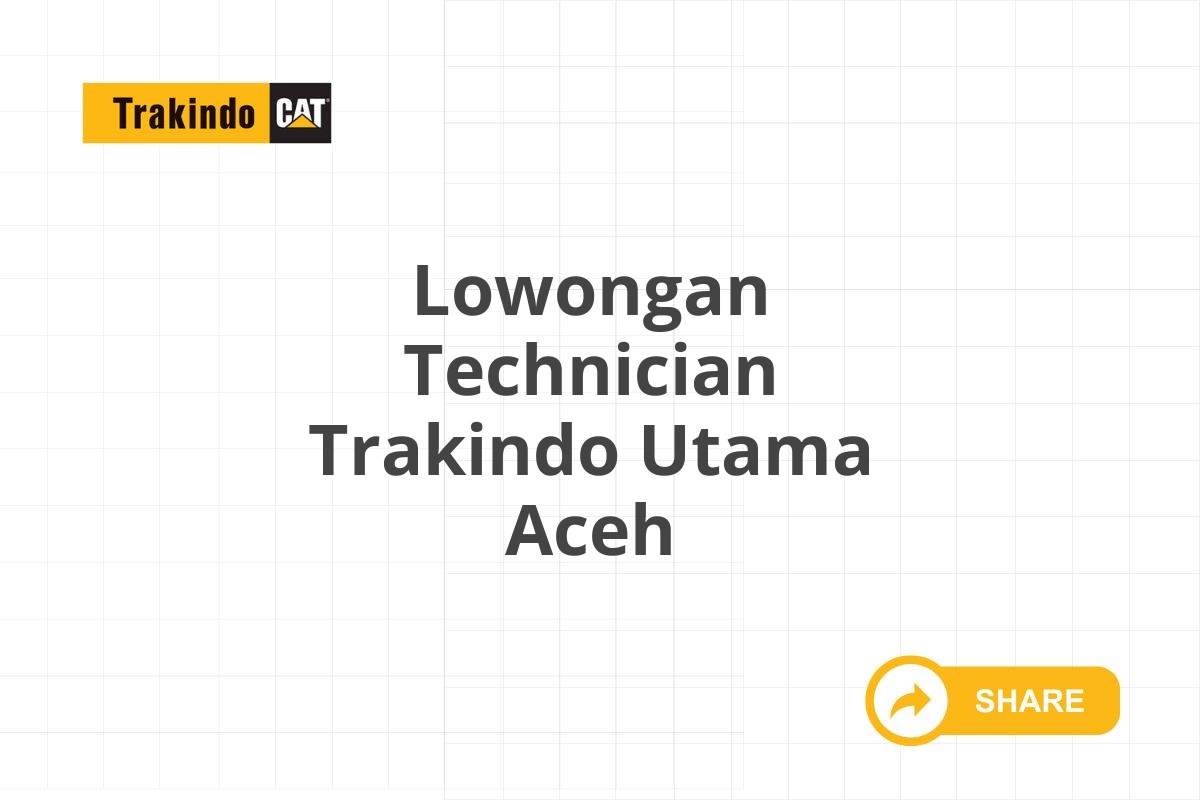 Lowongan Technician Trakindo Utama Aceh