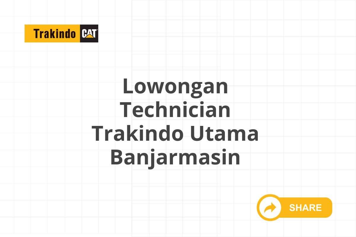 Lowongan Technician Trakindo Utama Banjarmasin