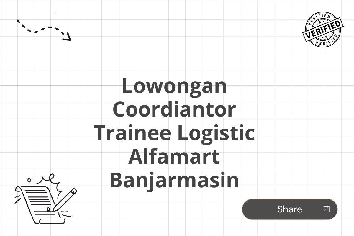 Lowongan Coordiantor Trainee Logistic Alfamart Banjarmasin