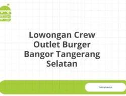 Lowongan Crew Outlet Burger Bangor Tangerang Selatan