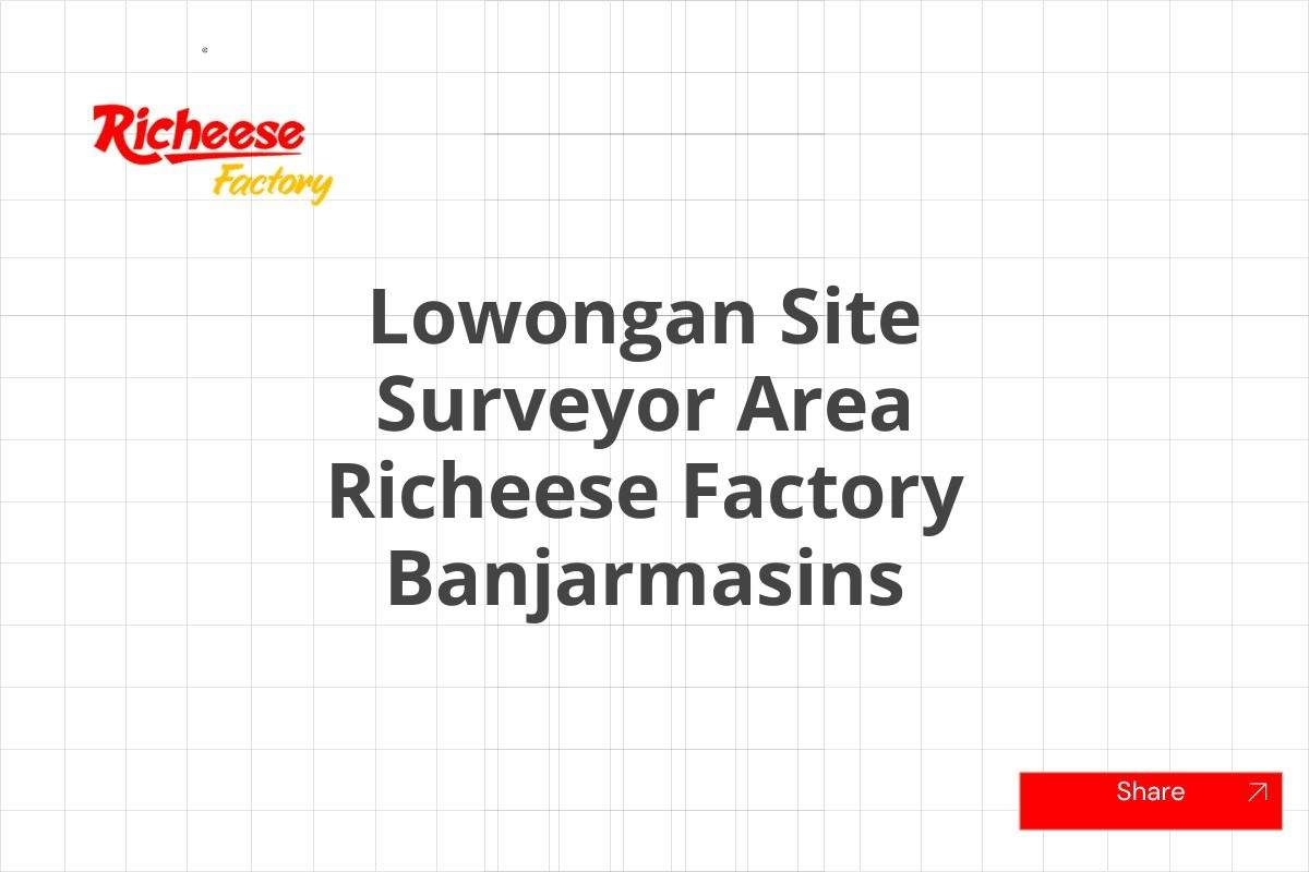 Lowongan Site Surveyor Area Richeese Factory Banjarmasins