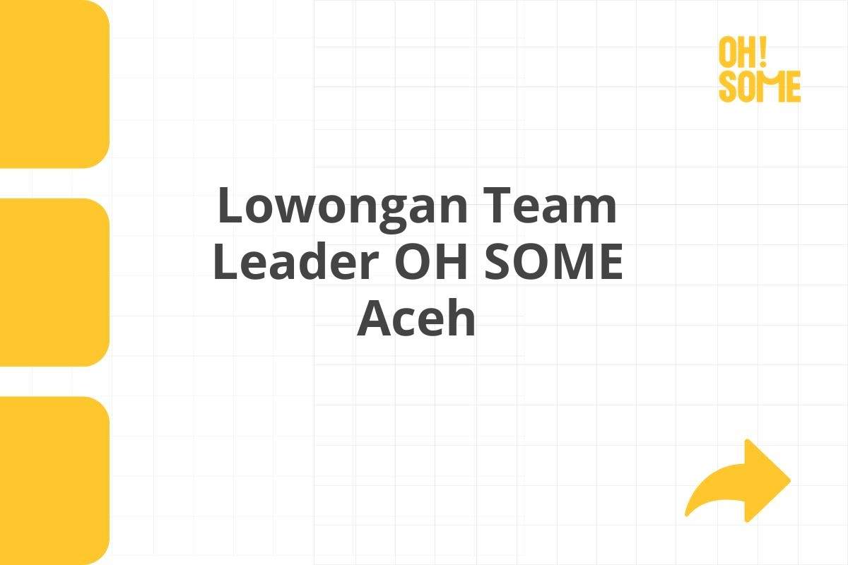 Lowongan Team Leader OH SOME Aceh